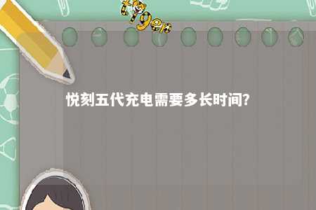 悦刻五代充电需要多长时间？ 