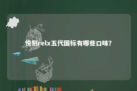 悦刻relx五代国标有哪些口味？ 